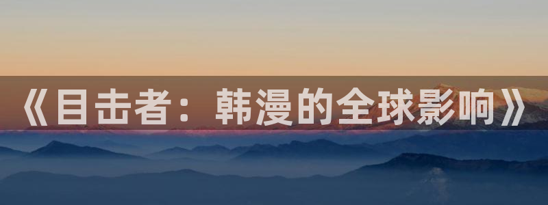 漫蛙漫画(网页入口)_漫蛙manwa官网：《目击者：韩漫的全球影响》