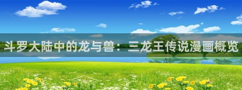 漫蛙最新网址：斗罗大陆中的龙与兽：三龙王传说漫画概览
