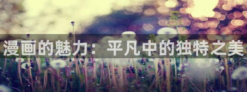 漫蛙2manwa2漫画官网：漫画的魅力：平凡中的独特之美