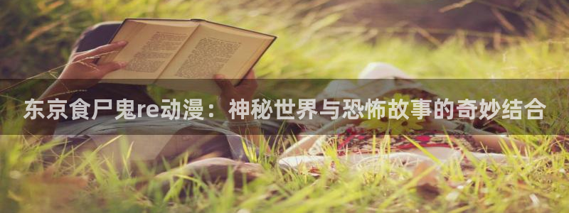 漫蛙入口页面免费阅读：东京食尸鬼re动漫：神秘世界与恐怖故事的奇妙结合