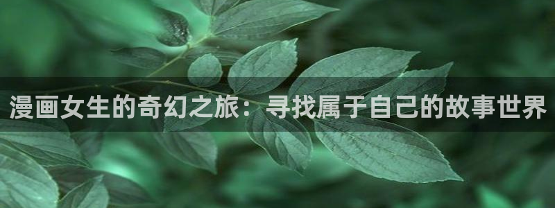 漫蛙漫画(网页入口)_漫蛙manwa3官网_：漫画女生的奇幻之旅：寻找属于自己的故事世界