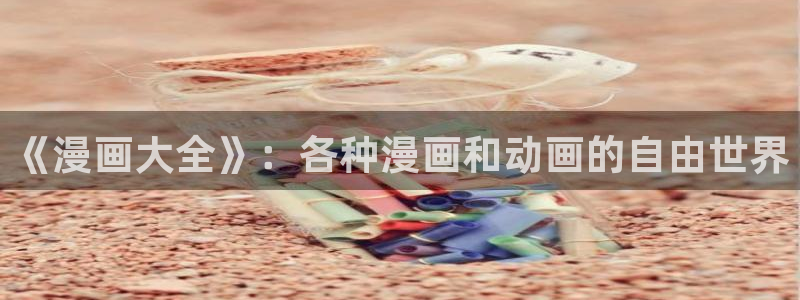 漫蛙漫画地址：《漫画大全》：各种漫画和动画的自由世界