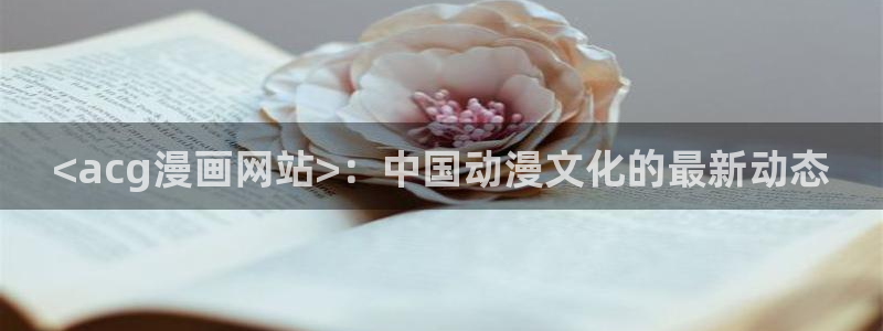 漫蛙manwa2下载ios：<acg漫画网站>：中国动漫文化的最新动态