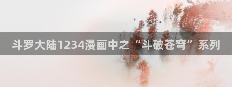 漫蛙软件下载：斗罗大陆1234漫画中之“斗破苍穹”系列